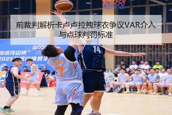 前裁判解析卡卢卢拉拽球衣争议VAR介入与点球判罚标准